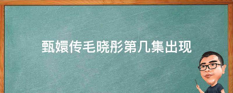 甄嬛传毛晓彤第几集出现 甄嬛传48集毛晓彤