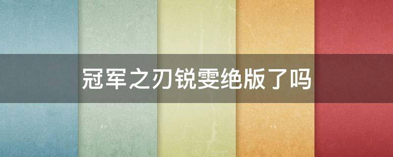 冠军之刃锐雯绝版了吗（锐雯冠军之刃什么时候上架）