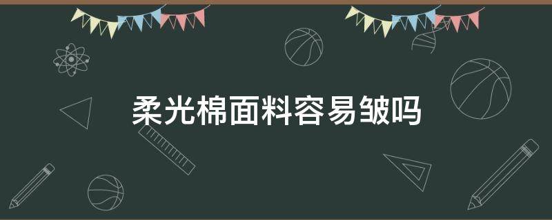 柔光棉面料容易皱吗 棉纤维容易皱吗