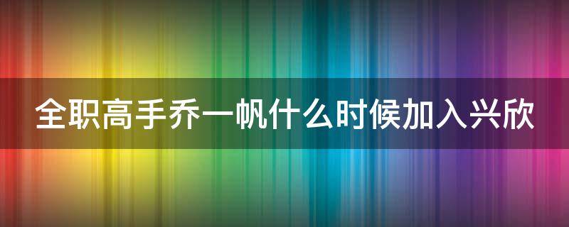 全职高手乔一帆什么时候加入兴欣 全职高手乔一帆什么时候加入兴欣第几章