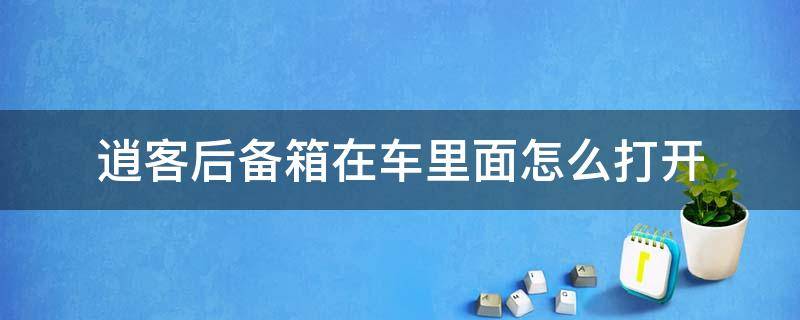 逍客后备箱在车里面怎么打开 逍客后备箱从里面怎么打开