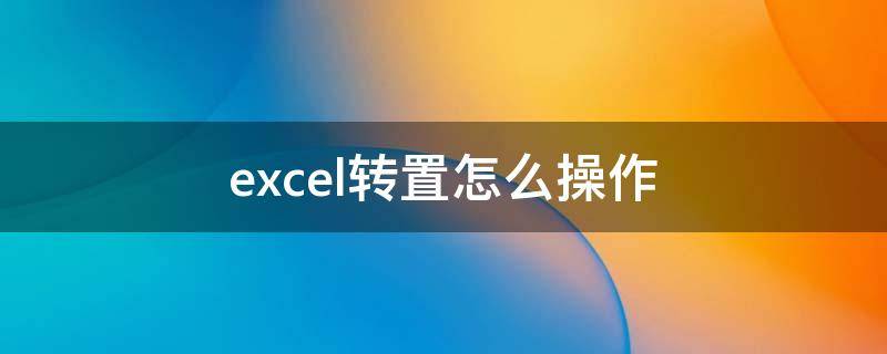 excel转置怎么操作（excel转置怎么用）