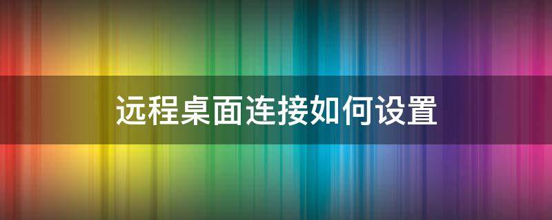 远程桌面连接如何设置 远程桌面连接如何设置密码