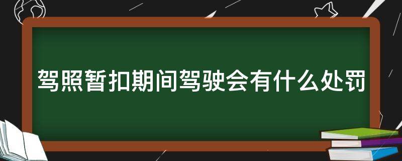 驾照暂扣期间驾驶会有什么处罚 驾照暂扣期间驾驶会有什么处罚吗