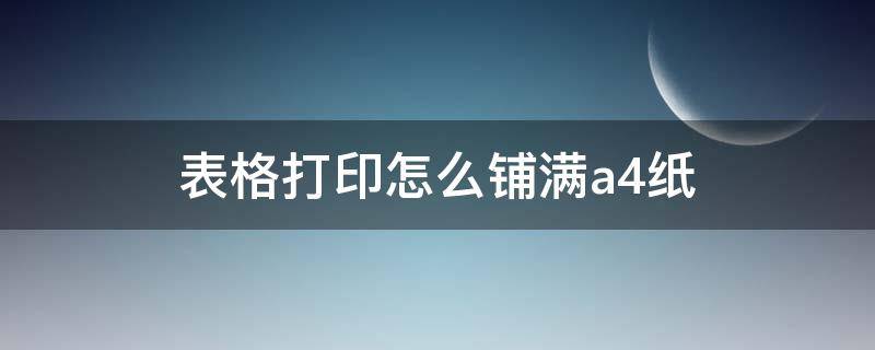 表格打印怎么铺满a4纸（wps表格打印怎么铺满a4纸）