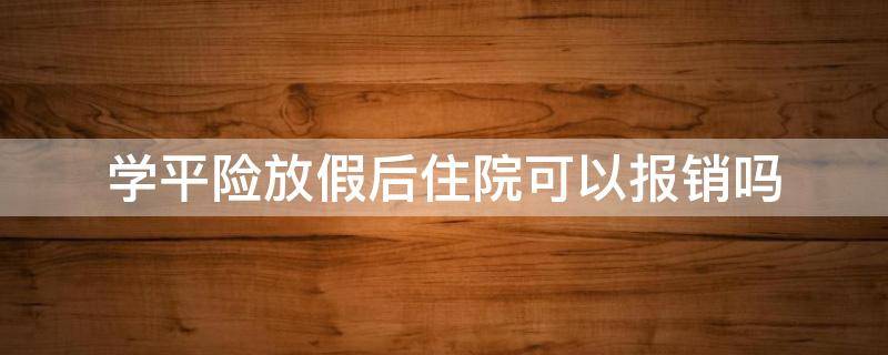 学平险放假后住院可以报销吗 学平险放寒假期间住院可以报销吗