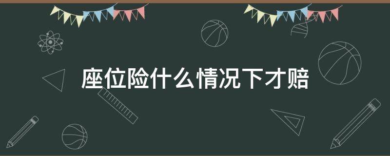 座位险什么情况下才赔（座位险在什么情况下理赔）