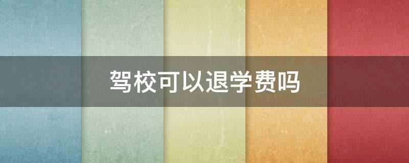 驾校可以退学费吗 学车转驾校可以退学费吗