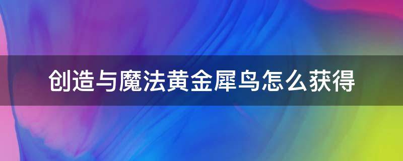 创造与魔法黄金犀鸟怎么获得 创造与魔法黄金犀鸟怎么获得2022