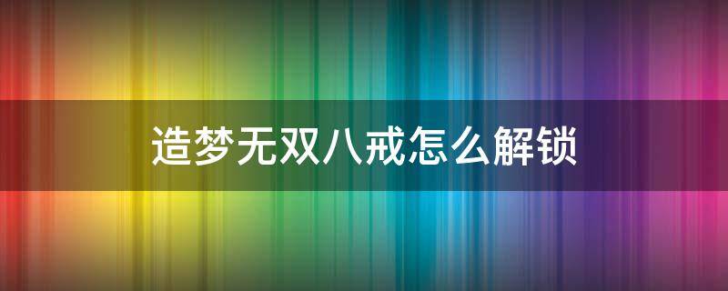 造梦无双八戒怎么解锁 造梦无双八戒怎么解锁?