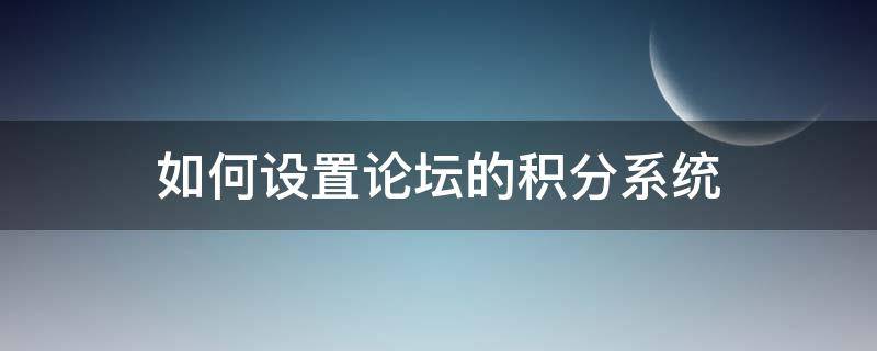 如何设置论坛的积分系统 论坛怎么提高积分