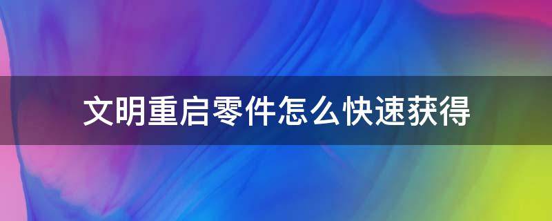 文明重启零件怎么快速获得 文明重启怎么做东西