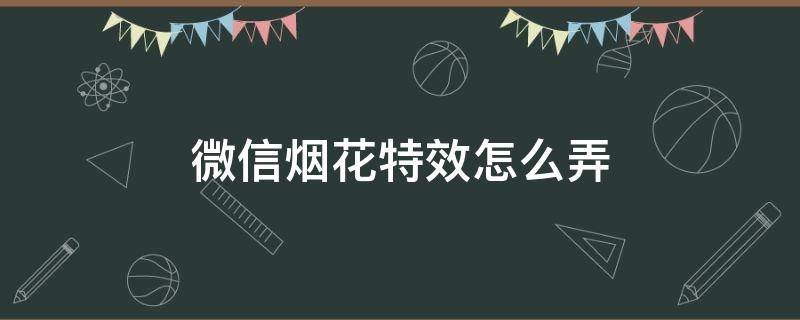 微信烟花特效怎么弄 微信烟花特效怎么出来