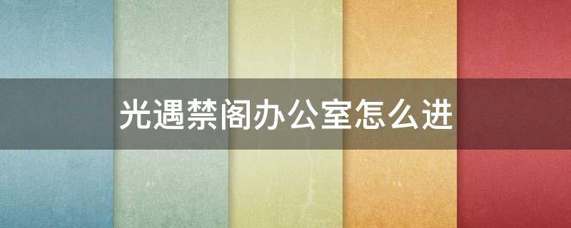 光遇禁阁办公室怎么进 光遇禁阁办公室怎么进太空