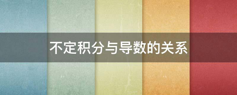 不定积分与导数的关系 不定积分与导数的关系四个公式