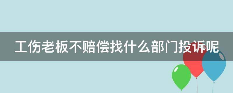 工伤老板不赔偿找什么部门投诉呢 工伤老板不赔偿找什么部门解决