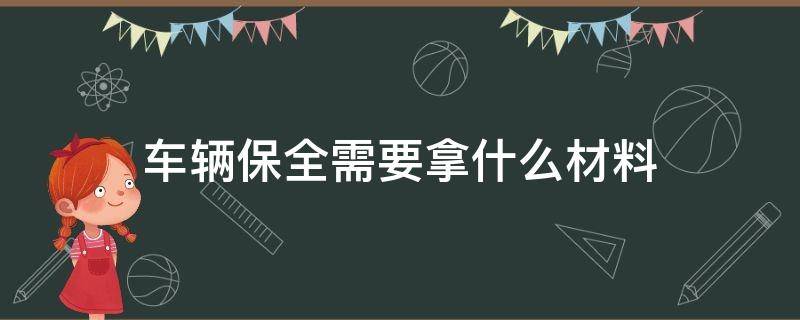 车辆保全需要拿什么材料（车辆保全需要提供哪些资料）