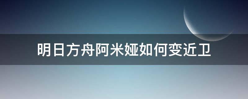 明日方舟阿米娅如何变近卫（明日方舟阿米娅近卫）