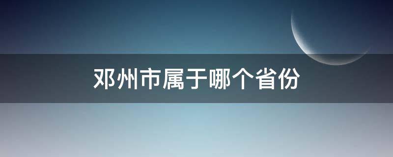 邓州市属于哪个省份 邓州市属于哪个省份哪个市