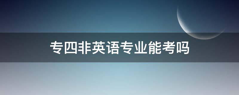 专四非英语专业能考吗（专四非英语专业能考吗没过六级）