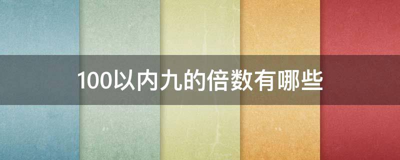 100以内九的倍数有哪些 100以内九的倍数有哪些?