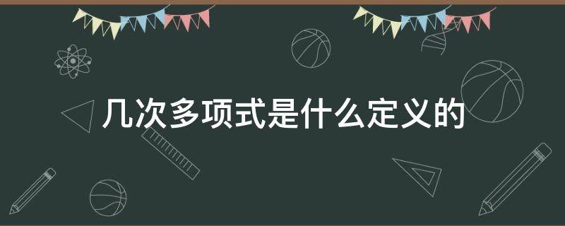 几次多项式是什么定义的 什么是多项式的几次几项式