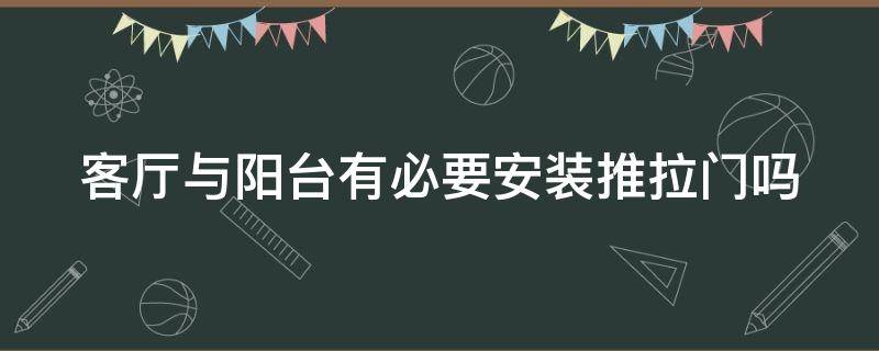 客厅与阳台有必要安装推拉门吗（阳台给客厅需不需要安装个推拉门,或窗帘）