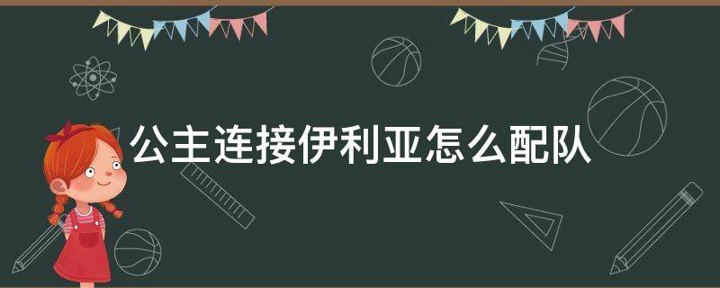 公主连接伊利亚怎么配队（公主连接 伊利亚 配队）