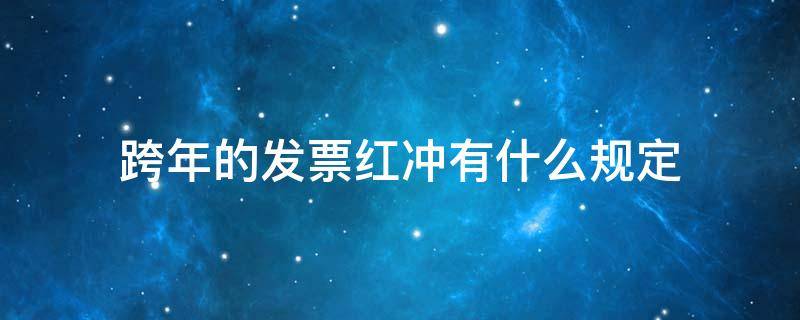 跨年的发票红冲有什么规定 跨年的发票红冲的规定