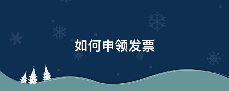 如何申领发票（税务ukey如何申领发票）