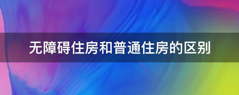 无障碍住房和普通住房的区别 无障碍住房的优缺点