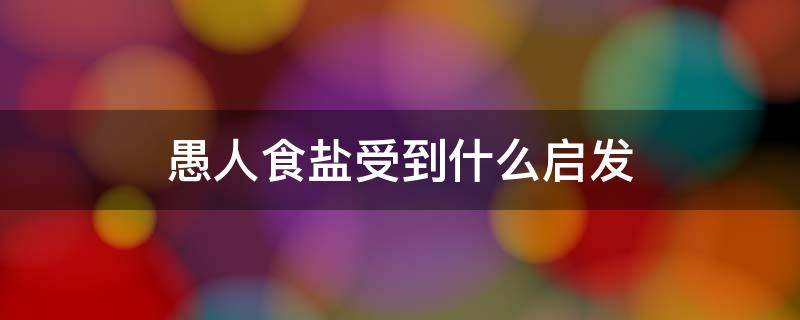 愚人食盐受到什么启发 愚人食盐这个故事得到了什么启发