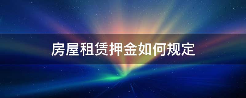 房屋租赁押金如何规定 房屋租赁押金怎么约定