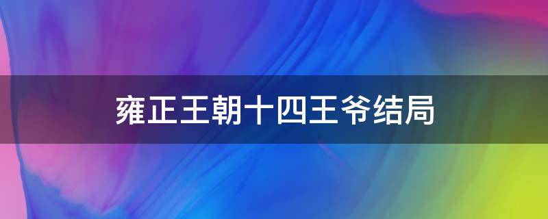 雍正王朝十四王爷结局（雍正王朝十三爷的结局）