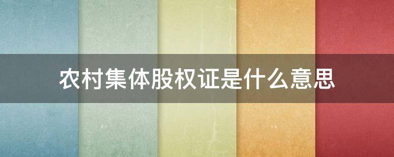 农村集体股权证是什么意思（农村集体股权登记是什么意思）