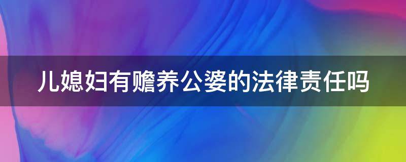 儿媳妇有赡养公婆的法律责任吗 儿媳妇有赡养公婆的法律责任吗