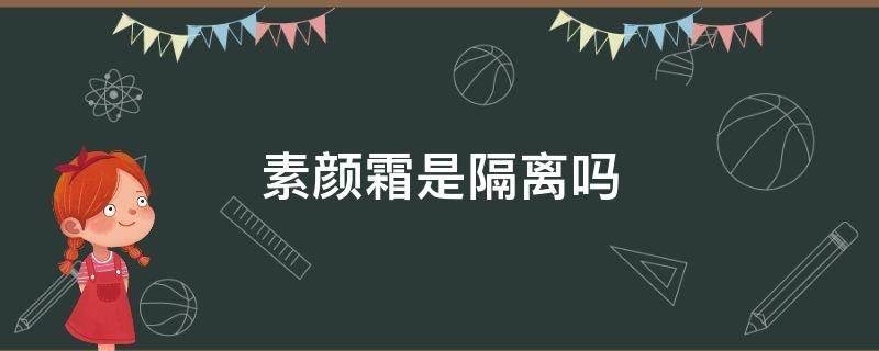 素颜霜是隔离吗（素颜霜是隔离嘛）