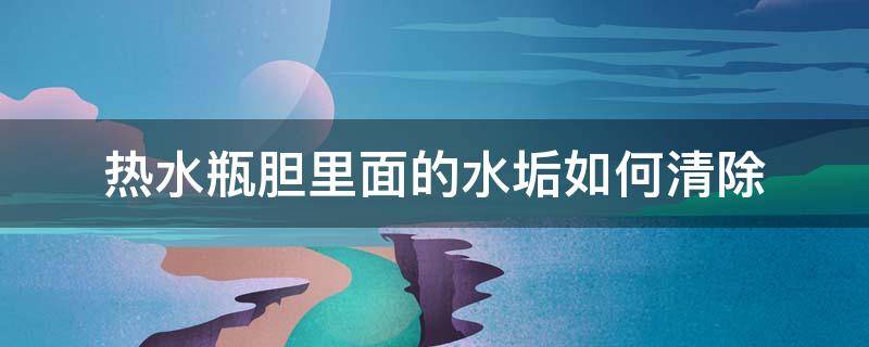 热水瓶胆里面的水垢如何清除 如何清除热水瓶内胆里的水垢