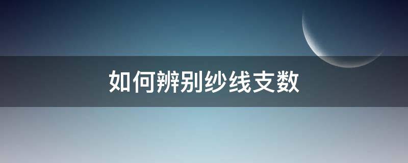 如何辨别纱线支数（面料纱线支数怎么测）