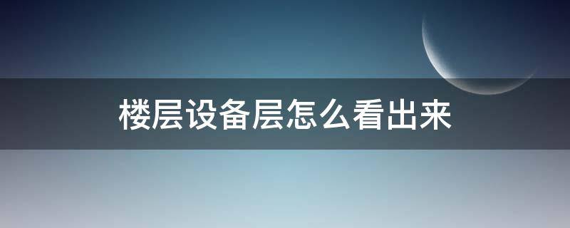 楼层设备层怎么看出来（怎样知道哪层是设备层）