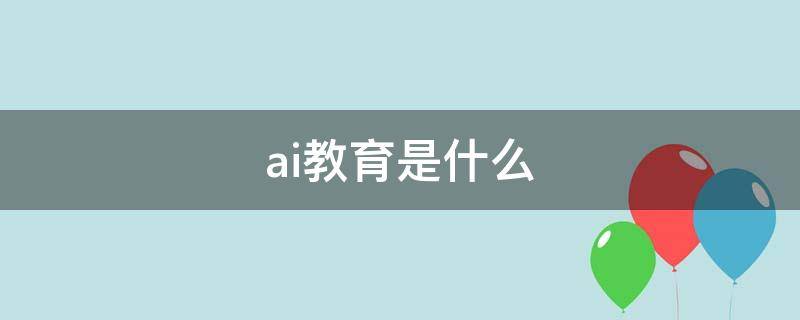 ai教育是什么 ai教育是什么意思