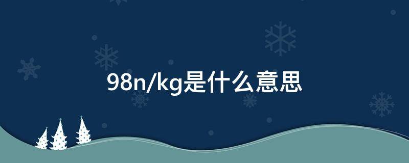 9.8n/kg是什么意思 9.8n/kg=多少n/g