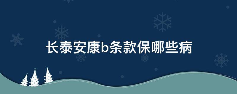 长泰安康b条款保哪些病（太平洋长泰安康b条款有关重疾）