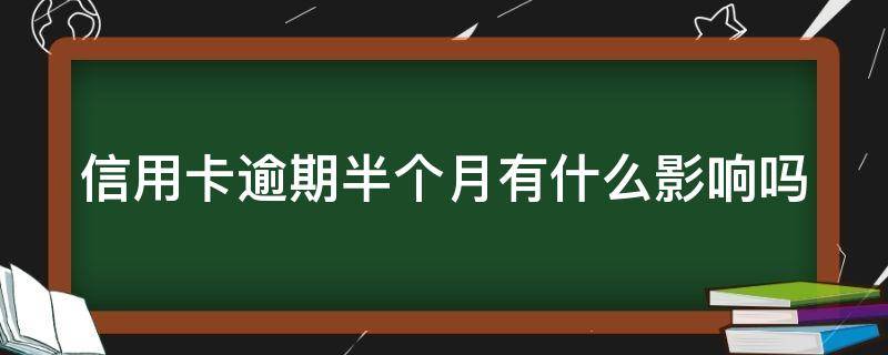 信用卡逾期半个月有什么影响吗（信用卡逾期半个月有什么影响吗怎么办）