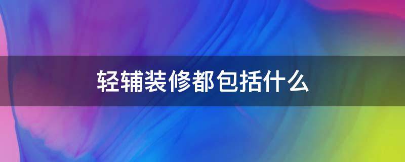 轻辅装修都包括什么 装修的轻工辅料都包括哪些