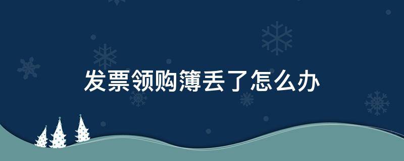 发票领购簿丢了怎么办 税务局领的发票丢了怎么办