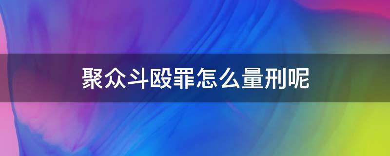 聚众斗殴罪怎么量刑呢（聚众斗殴如何定罪量刑）