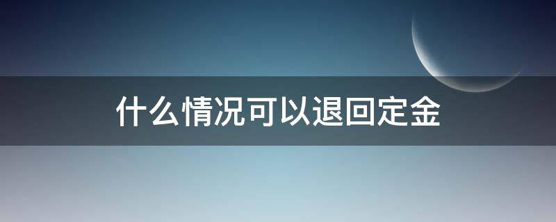 什么情况可以退回定金（定金可退回吗）