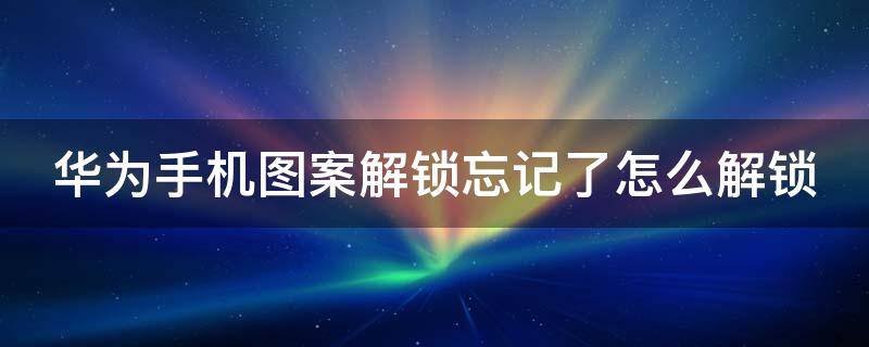 华为手机图案解锁忘记了怎么解锁 华为手机图案解锁忘记了怎么解锁有数字密码