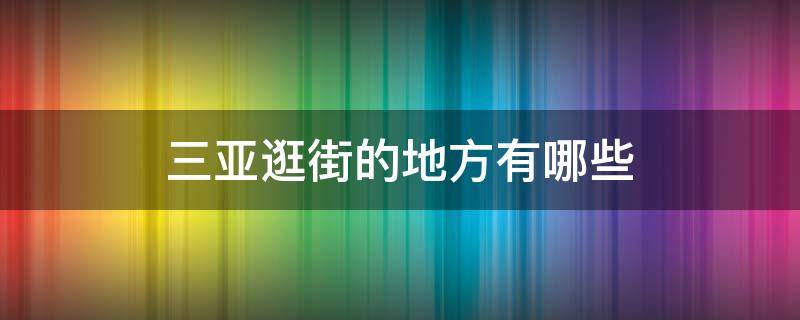 三亚逛街的地方有哪些 三亚逛街购物的地方